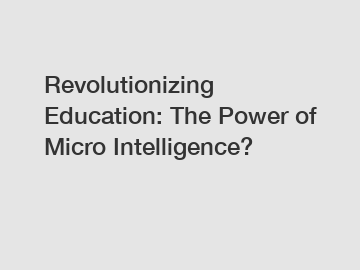 Revolutionizing Education: The Power of Micro Intelligence?