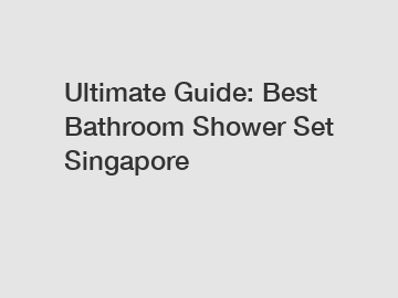 Ultimate Guide: Best Bathroom Shower Set Singapore