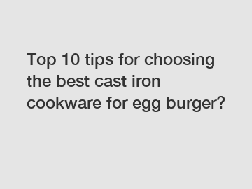 Top 10 tips for choosing the best cast iron cookware for egg burger?