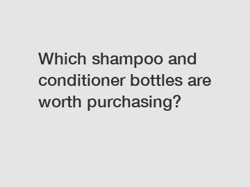 Which shampoo and conditioner bottles are worth purchasing?