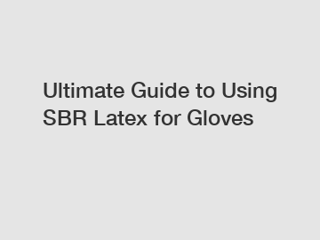 Ultimate Guide to Using SBR Latex for Gloves