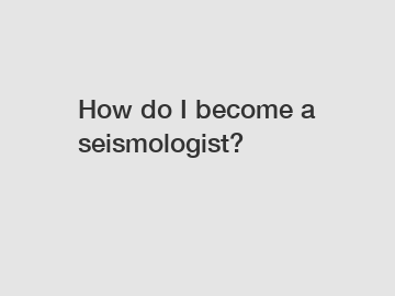 How do I become a seismologist?