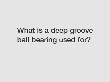 What is a deep groove ball bearing used for?