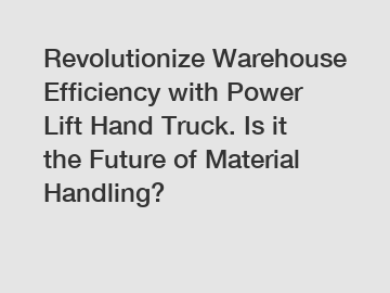 Revolutionize Warehouse Efficiency with Power Lift Hand Truck. Is it the Future of Material Handling?