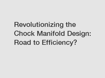 Revolutionizing the Chock Manifold Design: Road to Efficiency?