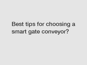 Best tips for choosing a smart gate conveyor?