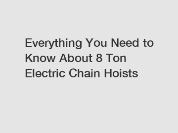 Everything You Need to Know About 8 Ton Electric Chain Hoists