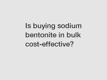 Is buying sodium bentonite in bulk cost-effective?