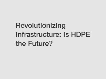 Revolutionizing Infrastructure: Is HDPE the Future?