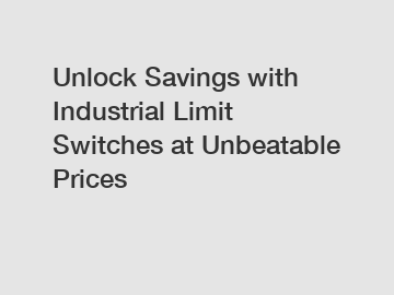 Unlock Savings with Industrial Limit Switches at Unbeatable Prices