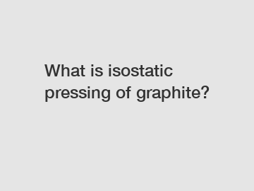 What is isostatic pressing of graphite?