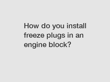How do you install freeze plugs in an engine block?