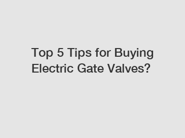 Top 5 Tips for Buying Electric Gate Valves?