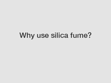 Why use silica fume?