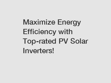 Maximize Energy Efficiency with Top-rated PV Solar Inverters!