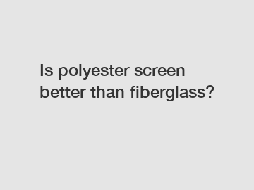 Is polyester screen better than fiberglass?