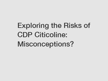 Exploring the Risks of CDP Citicoline: Misconceptions?