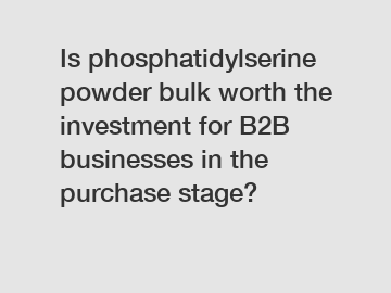 Is phosphatidylserine powder bulk worth the investment for B2B businesses in the purchase stage?