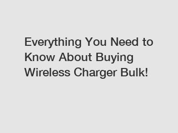 Everything You Need to Know About Buying Wireless Charger Bulk!