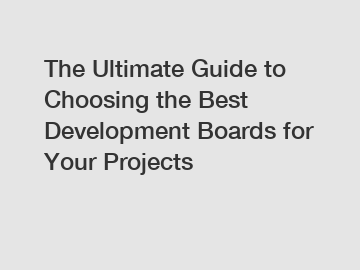 The Ultimate Guide to Choosing the Best Development Boards for Your Projects