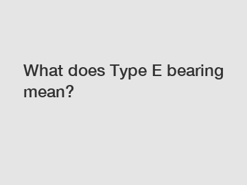 What does Type E bearing mean?