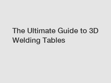 The Ultimate Guide to 3D Welding Tables