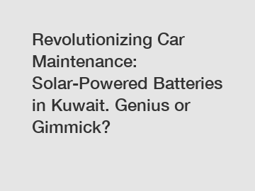 Revolutionizing Car Maintenance: Solar-Powered Batteries in Kuwait. Genius or Gimmick?