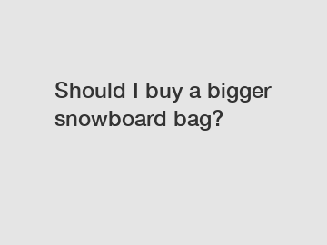 Should I buy a bigger snowboard bag?