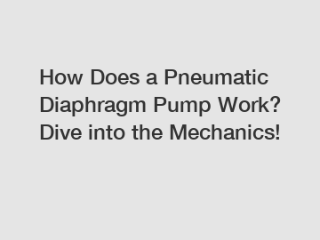 How Does a Pneumatic Diaphragm Pump Work? Dive into the Mechanics!