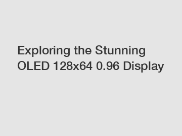 Exploring the Stunning OLED 128x64 0.96 Display