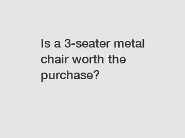 Is a 3-seater metal chair worth the purchase?