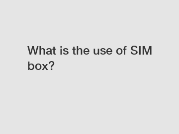 What is the use of SIM box?