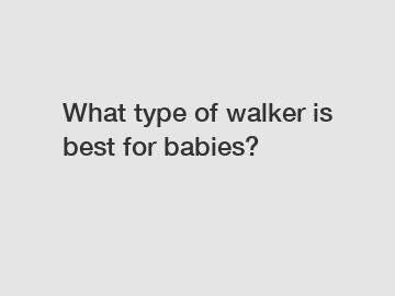 What type of walker is best for babies?