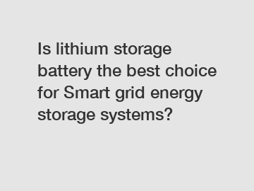 Is lithium storage battery the best choice for Smart grid energy storage systems?