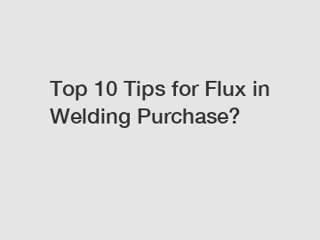 Top 10 Tips for Flux in Welding Purchase?