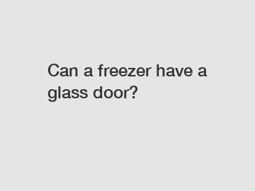 Can a freezer have a glass door?