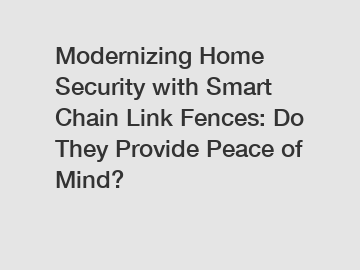 Modernizing Home Security with Smart Chain Link Fences: Do They Provide Peace of Mind?