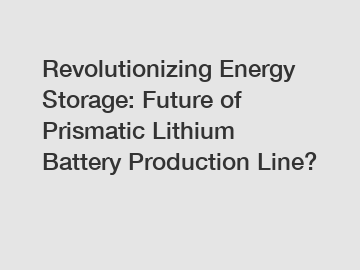Revolutionizing Energy Storage: Future of Prismatic Lithium Battery Production Line?