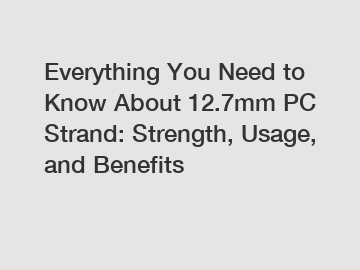 Everything You Need to Know About 12.7mm PC Strand: Strength, Usage, and Benefits