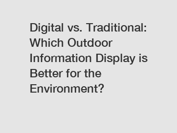 Digital vs. Traditional: Which Outdoor Information Display is Better for the Environment?