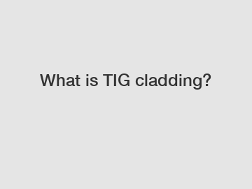 What is TIG cladding?