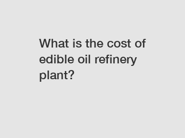 What is the cost of edible oil refinery plant?
