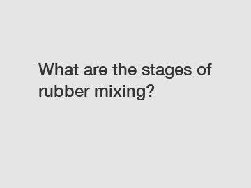 What are the stages of rubber mixing?