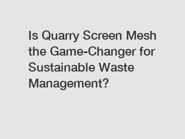 Is Quarry Screen Mesh the Game-Changer for Sustainable Waste Management?