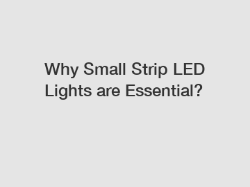 Why Small Strip LED Lights are Essential?