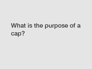 What is the purpose of a cap?