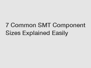 7 Common SMT Component Sizes Explained Easily