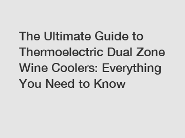 The Ultimate Guide to Thermoelectric Dual Zone Wine Coolers: Everything You Need to Know