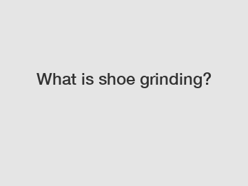 What is shoe grinding?