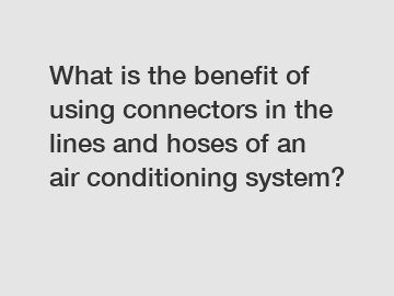 What is the benefit of using connectors in the lines and hoses of an air conditioning system?